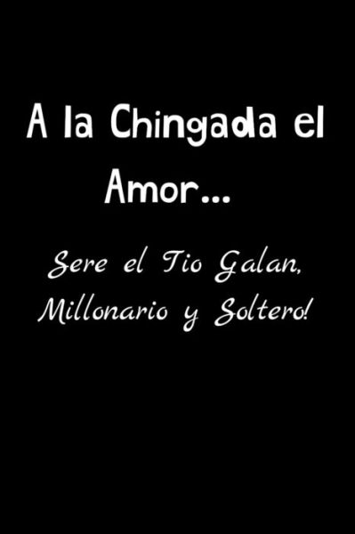 Cover for La Vieja Agria Publishing · A la Chingada el Amor .... Sere el Tio Galan, Millonario y Soltero! (Paperback Book) (2019)