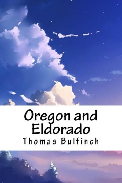 Oregon and Eldorado - Thomas Bulfinch - Boeken - Createspace Independent Publishing Platf - 9781718727588 - 5 mei 2018