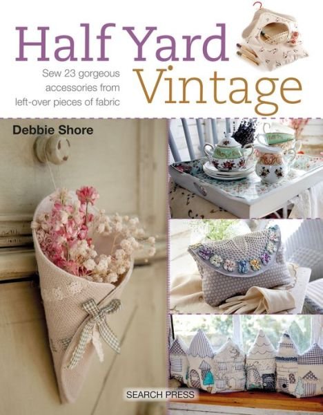Half Yard™ Vintage: Sew 23 Gorgeous Accessories from Left-Over Pieces of Fabric - Half Yard - Debbie Shore - Books - Search Press Ltd - 9781782214588 - June 20, 2017