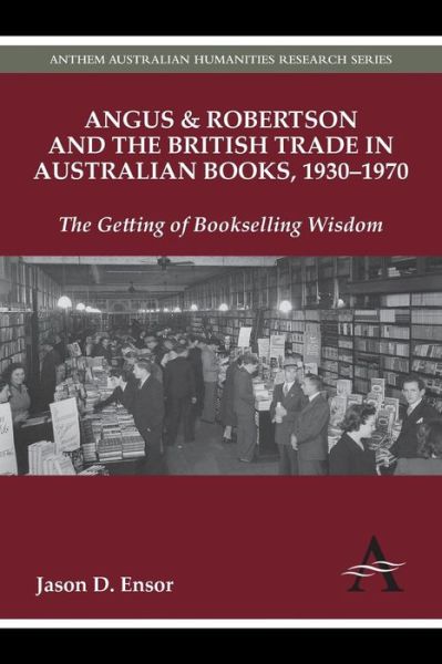 Cover for Jason D. Ensor · Angus &amp; Robertson and the British Trade in Australian Books, 1930–1970: The Getting of Bookselling Wisdom - Anthem Australian Humanities Research Series (Paperback Book) (2013)