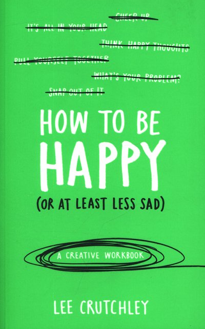 Cover for Lee Crutchley · How to Be Happy (or at least less sad): A Creative Workbook (Paperback Bog) (2015)