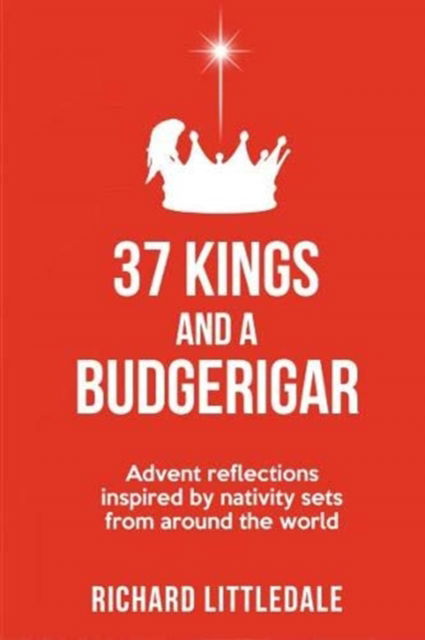 Cover for Richard Littledale · 37 Kings and a Budgerigar: Advent Reflections Inspired by Nativity Sets from Around the World (Paperback Book) (2020)