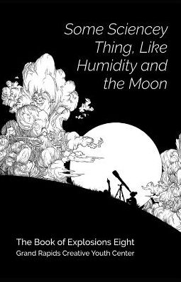 Cover for Grand Rapids Creative Youth Center · Some Sciencey Thing, Like Humidity and the Moon (Paperback Book) (2019)