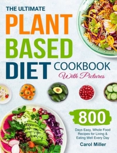 Cover for Carol Miller · The Ultimate Plant-Based Diet Cookbook with Pictures: 800 Days Easy, Whole Food Recipes for Living and Eating Well Every Day (Gebundenes Buch) (2021)