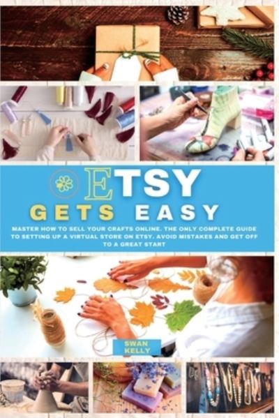 Cover for Swan Kelly · Etsy Gets Easy: Master How to Sell your Crafts Online. The Only Complete Guide to Setting Up a Virtual Store on Etsy. Avoid Mistakes and Get Off to a Great Start (Paperback Book) (2021)