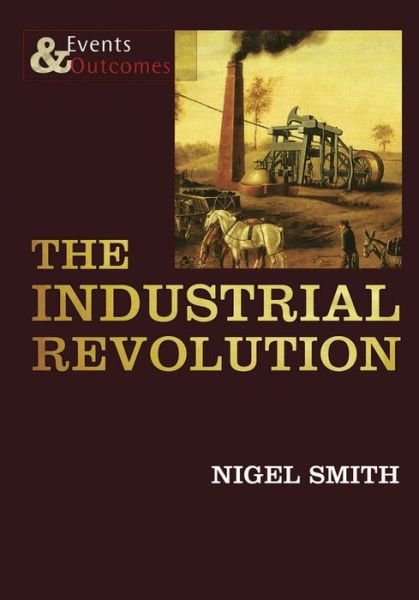 Cover for Nigel Smith · The Industrial Revolution - Events &amp; Outcomes (Paperback Book) (2019)