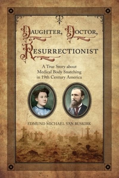 Cover for E. Michael Van Buskirk · Daughter, Doctor, Resurrectionist A True Story about Medical Body Snatching in 19th Century America (Book) (2020)