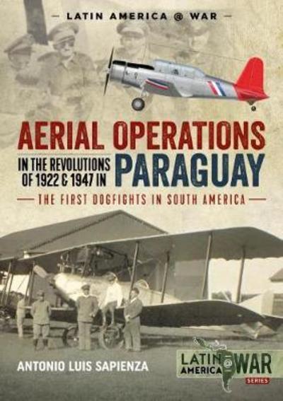 Cover for Antonio Luis Sapienza · Aerial Operations in the Revolutions of 1922 and 1947 in Paraguay: The First Dogfights in South America - Latin America@War (Paperback Book) (2018)