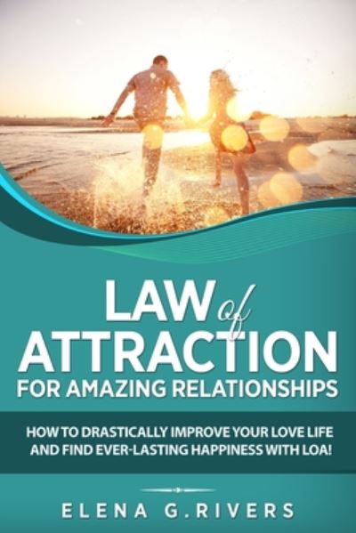 Cover for Elena G Rivers · Law of Attraction for Amazing Relationships: How to Drastically Improve Your Love Life and Find Ever-Lasting Happiness with LOA - Law of Attraction (Paperback Book) (2019)