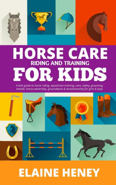 Cover for Elaine Heney · Horse Care, Riding &amp; Training for Kids age 6 to 11 - A kids guide to horse riding, equestrian training, care, safety, grooming, breeds, horse ownership, groundwork &amp; horsemanship for girls &amp; boys (Hardcover Book) (2023)