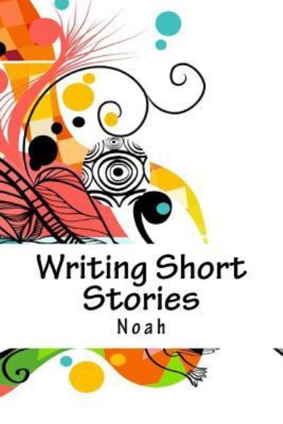 Writing Short Stories - Noah - Böcker - Createspace Independent Publishing Platf - 9781974035588 - 29 juli 2017