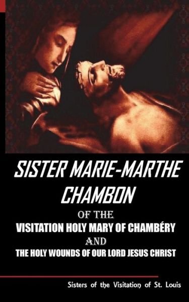 Cover for Sisters of the Visitation of St Louis · Sister Mary Martha Chambon of the Visitation Holy Mary of Chambery and the Holy Wounds of Our Lord Jesus Christ (Paperback Book) (2017)