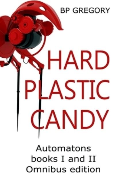 Cover for Bp Gregory · Hard Plastic Candy: Automatons Ominbus Edition Books I and II - Automatons (Paperback Bog) (2017)