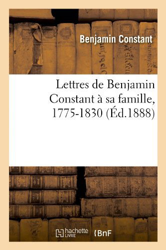 Cover for Benjamin Constant · Lettres De Benjamin Constant a Sa Famille, 1775-1830 (Ed.1888) (French Edition) (Paperback Book) [French edition] (2012)