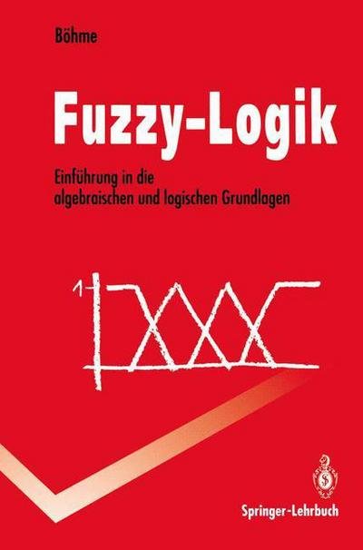 Cover for Gert Boehme · Fuzzy-Logik: Einfuhrung in Die Algebraischen Und Logischen Grundlagen - Springer-Lehrbuch (Pocketbok) [German edition] (1993)