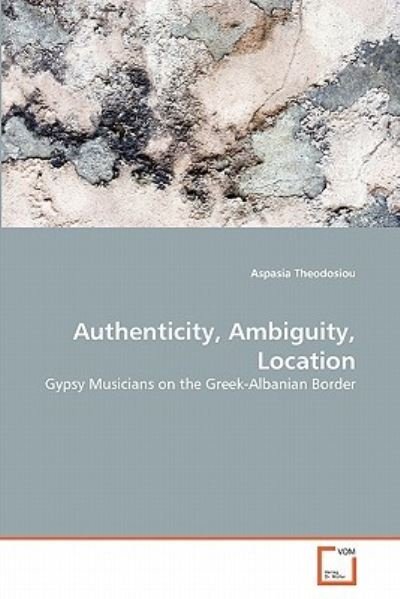 Cover for Aspasia Theodosiou · Authenticity, Ambiguity, Location: Gypsy Musicians on the Greek-albanian Border (Pocketbok) (2011)