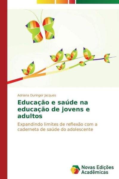 Cover for Adriana Duringer Jacques · Educação E Saúde Na Educação De Jovens E Adultos: Expandindo Limites De Reflexão Com a Caderneta De Saúde Do Adolescente (Paperback Book) [Portuguese edition] (2014)