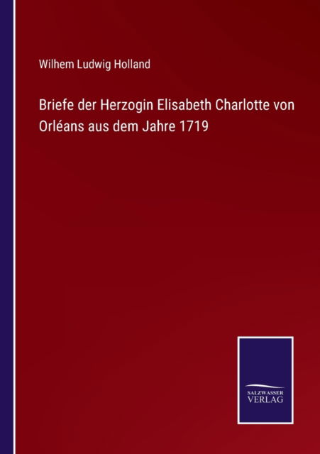 Cover for Wilhem Ludwig Holland · Briefe der Herzogin Elisabeth Charlotte von Orleans aus dem Jahre 1719 (Paperback Book) (2021)