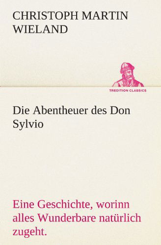 Cover for Christoph Martin Wieland · Die Abentheuer Des Don Sylvio: Eine Geschichte, Worinn Alles Wunderbare Natürlich Zugeht. (Tredition Classics) (German Edition) (Paperback Book) [German edition] (2012)