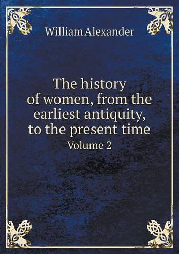 Cover for William Alexander · The History of Women, from the Earliest Antiquity, to the Present Time Volume 2 (Paperback Book) (2013)