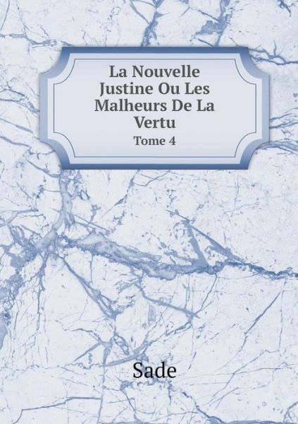 La Nouvelle Justine Ou Les Malheurs De La Vertu Tome 4 - Sade - Livros - Book on Demand Ltd. - 9785519056588 - 11 de março de 2014