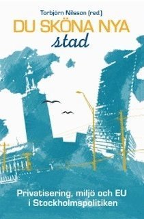 Cover for Torbjörn Nilsson · Du sköna nya stad : privatisering, miljö och EU i Stockholmspolitiken (Buch) (2013)