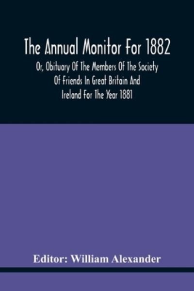 The Annual Monitor For 1882 Or, Obituary Of The Members Of The Society Of Friends In Great Britain And Ireland For The Year 1881 - William Alexander - Livros - Alpha Edition - 9789354440588 - 17 de fevereiro de 2021
