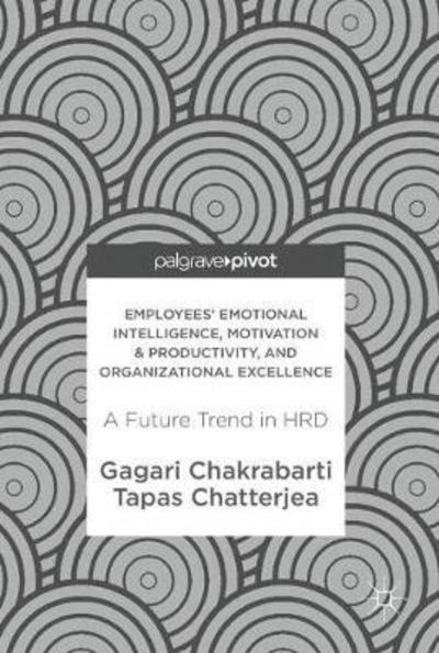 Cover for Gagari Chakrabarti · Employees' Emotional Intelligence, Motivation &amp; Productivity, and Organizational Excellence: A Future Trend in HRD (Hardcover Book) [1st ed. 2018 edition] (2017)