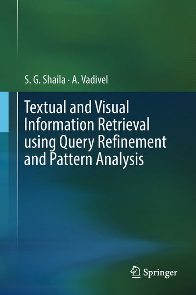 Cover for S.G. Shaila · Textual and Visual Information Retrieval using Query Refinement and Pattern Analysis (Hardcover Book) [1st ed. 2018 edition] (2018)