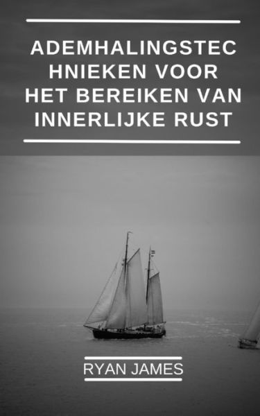 Cover for Ryan James · Ademhalingstechnieken voor het bereiken van innerlijke rust: Hoe je je gezondheid kunt bevorderen, stress kunt verminderen en plezier kunt bereiken met innovatieve ademhalingsoefeningen. (Pocketbok) (2022)