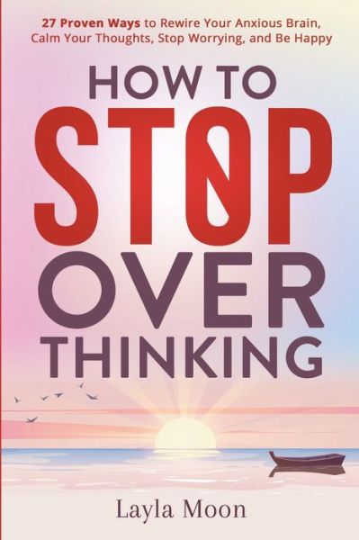 Cover for Layla Moon · How to Stop Overthinking: 27 Proven Ways to Rewire Your Anxious Brain, Calm Your Thoughts, Stop Worrying, and Be Happy - Be Your Best Self (Paperback Book) (2022)