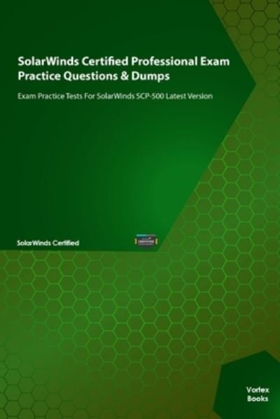 Vortex Books · SolarWinds Certified Professional Exam Practice Questions & Dumps: Exam Practice Tests For SolarWinds SCP-500 Latest Version (Paperback Book) (2021)