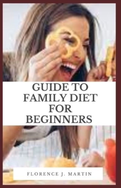 Guide to Family Diet for Beginners: Eating nutritious food is important at every age. - Florence J Martin - Bücher - Independently Published - 9798542391588 - 23. Juli 2021