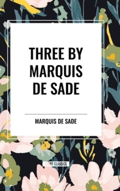 Cover for Marquis de Sade · Three by Marquis de Sade: Justine, the 120 Days of Sodom, Florville and Courval (Inbunden Bok) (2024)