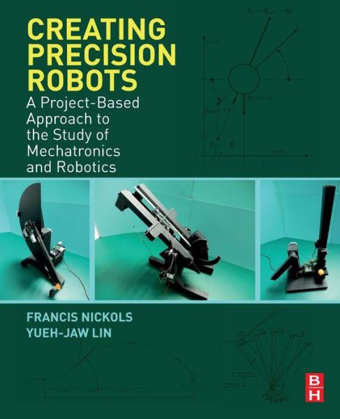 Cover for Nickols, Francis (University of Nottingham Ningbo, China) · Creating Precision Robots: A Project-Based Approach to the Study of Mechatronics and Robotics (Paperback Book) (2018)