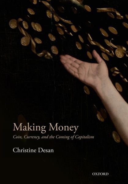 Cover for Desan, Christine (Leo Gottlieb Professor of Law, Leo Gottlieb Professor of Law, Harvard Law School) · Making Money: Coin, Currency, and the Coming of Capitalism (Taschenbuch) (2015)
