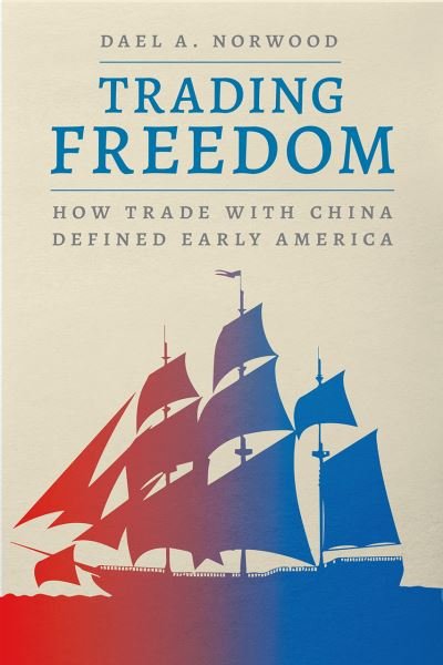 Cover for Dael A. Norwood · Trading Freedom: How Trade with China Defined Early America - American Beginnings, 1500-1900 (Hardcover Book) (2022)