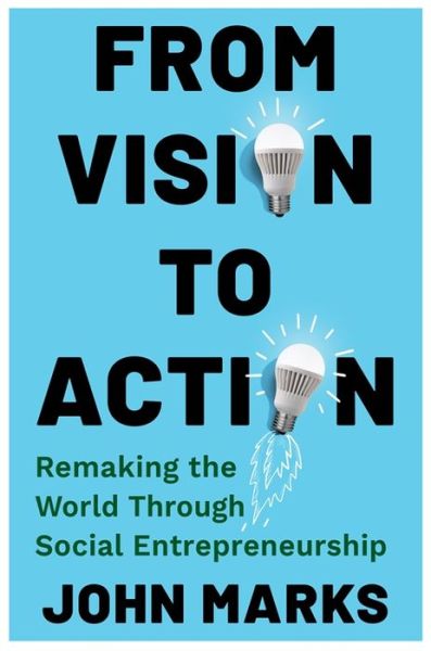 From Vision to Action: Remaking the World Through Social Entrepreneurship - John Marks - Książki - Columbia University Press - 9780231215589 - 3 września 2024