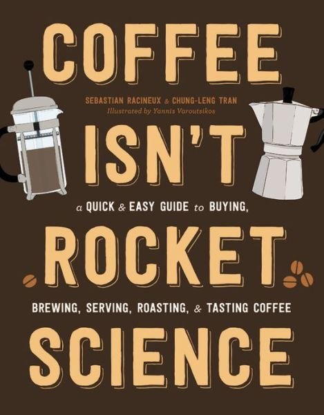Coffee Isn't Rocket Science: A Quick and Easy Guide to Buying, Brewing, Serving, Roasting, and Tasting Coffee - Sebastien Racineux - Bøker - Black Dog & Leventhal Publishers Inc - 9780316439589 - 26. april 2018
