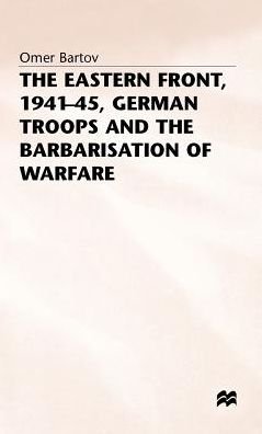 The Eastern Front, 1941-45, German Troops and the Barbarisation ofWarfare - St Antony's Series - Omer Bartov - Książki - Palgrave Macmillan - 9780333384589 - 28 kwietnia 1986
