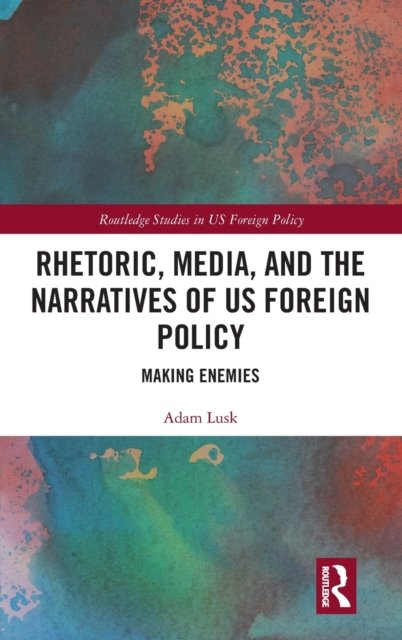Cover for Lusk, Adam (Rosemont College, USA) · Rhetoric, Media, and the Narratives of US Foreign Policy: Making Enemies - Routledge Studies in US Foreign Policy (Hardcover bog) (2021)