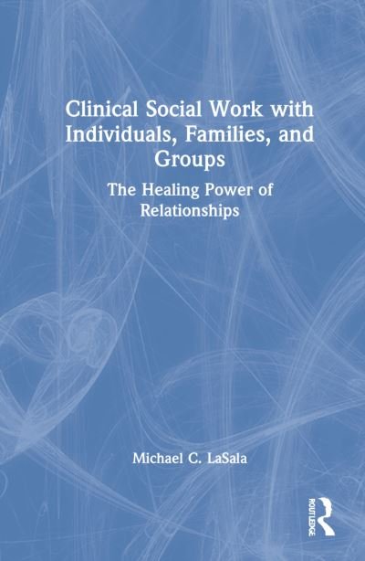 Clinical Social Work with Individuals, Families, and Groups: The Healing Power of Relationships - LaSala, Michael C., PhD - Books - Taylor & Francis Ltd - 9780367820589 - August 25, 2022