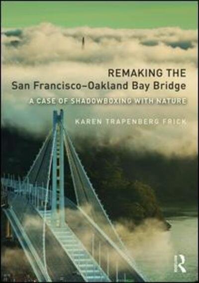Cover for Frick, Karen Trapenberg (University of California, Berkeley) · Remaking the San Francisco-Oakland Bay Bridge: A Case of Shadowboxing with Nature - Planning, History and Environment Series (Hardcover Book) (2015)