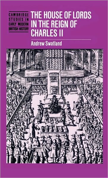 Cover for Andrew Swatland · The House of Lords in the Reign of Charles II - Cambridge Studies in Early Modern British History (Hardcover Book) (1996)