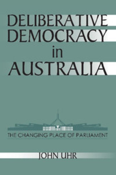 Deliberative Democracy in Australia: The Changing Place of Parliament - Reshaping Australian Institutions - Uhr, John (Australian National University, Canberra) - Kirjat - Cambridge University Press - 9780521624589 - maanantai 13. huhtikuuta 1998