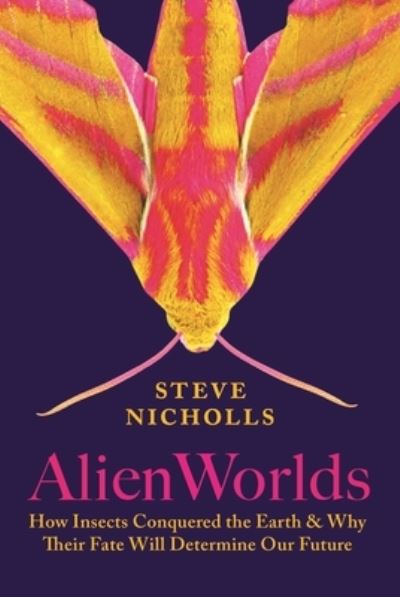 Cover for Steve Nicholls · Alien Worlds: How Insects Conquered the Earth, and Why Their Fate Will Determine Our Future (Hardcover Book) (2023)