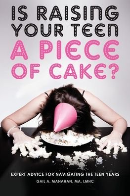 Cover for Gail a Manahan · Is Raising Your Teen a Piece of Cake?: Expert Advice for Navigating the Teen Years (Paperback Book) (2020)