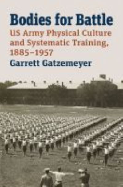 Cover for Garrett Gatzemeyer · Bodies for Battle: US Army Physical Culture and Systematic Training, 1885-1957 (Hardcover Book) (2021)