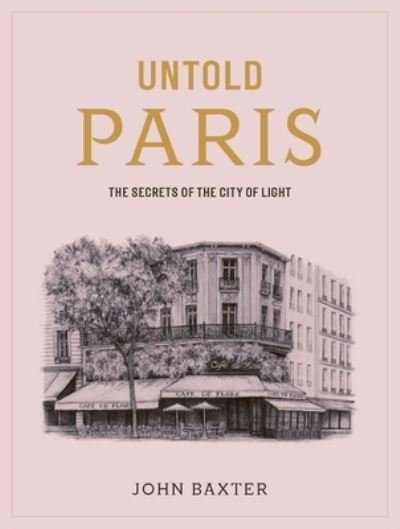 Cover for John Baxter · Untold Paris: The Secret History of the City of Light (Hardcover Book) (2024)
