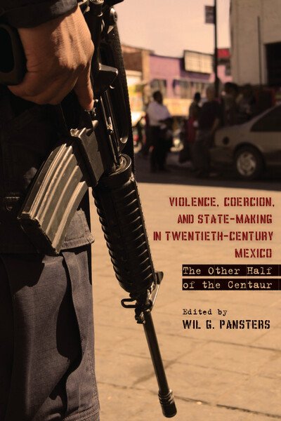 Cover for Wil G Pansters · Violence, Coercion, and State-Making in Twentieth-Century Mexico: The Other Half of the Centaur (Hardcover Book) (2012)
